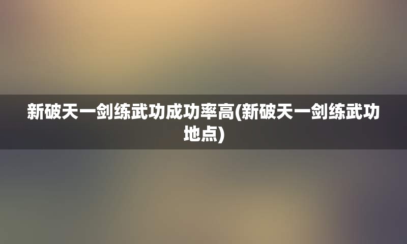 新破天一剑练武功成功率高(新破天一剑练武功地点)
