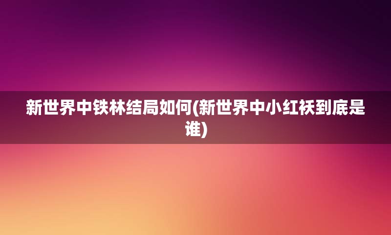 新世界中铁林结局如何(新世界中小红袄到底是谁)