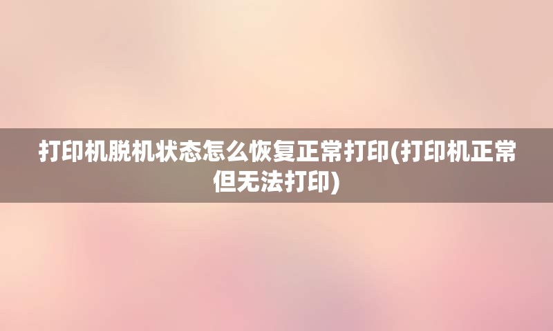打印机脱机状态怎么恢复正常打印(打印机正常但无法打印)