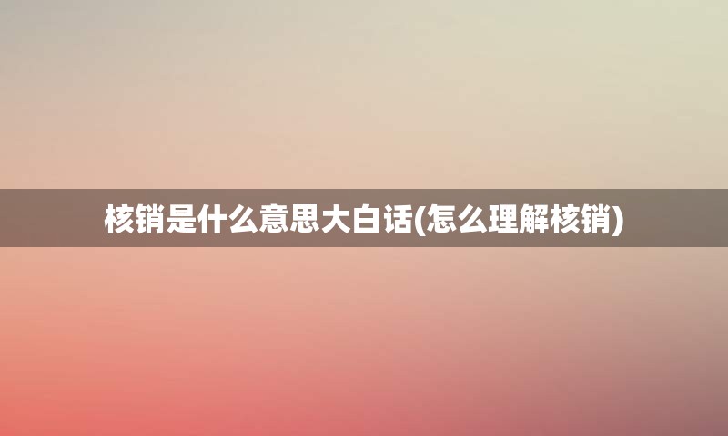 核销是什么意思大白话(怎么理解核销)