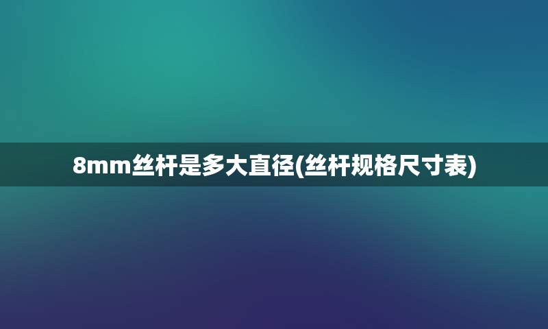 8mm丝杆是多大直径(丝杆规格尺寸表)