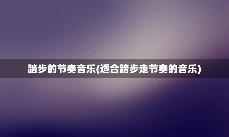 踏步的节奏音乐(适合踏步走节奏的音乐)