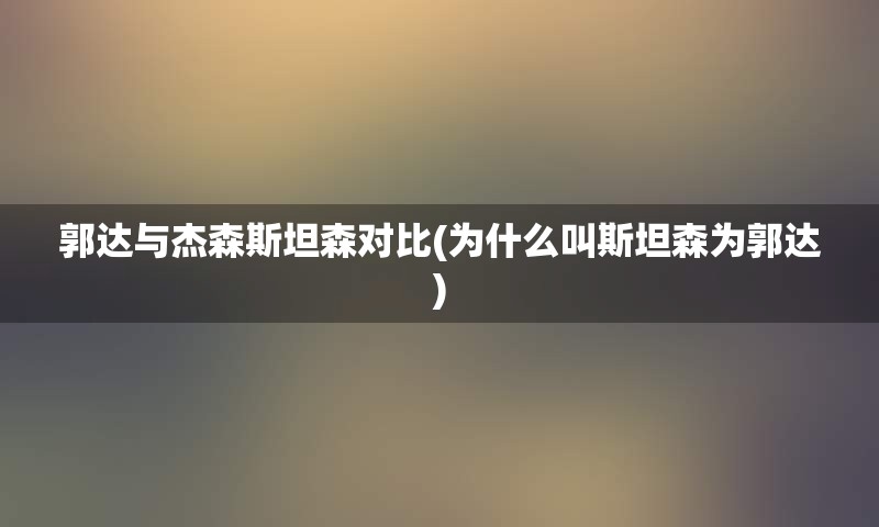 郭达与杰森斯坦森对比(为什么叫斯坦森为郭达)