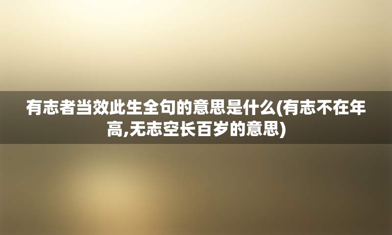 有志者当效此生全句的意思是什么(有志不在年高,无志空长百岁的意思)