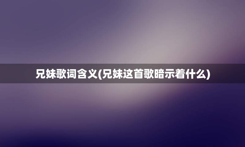兄妹歌词含义(兄妹这首歌暗示着什么)