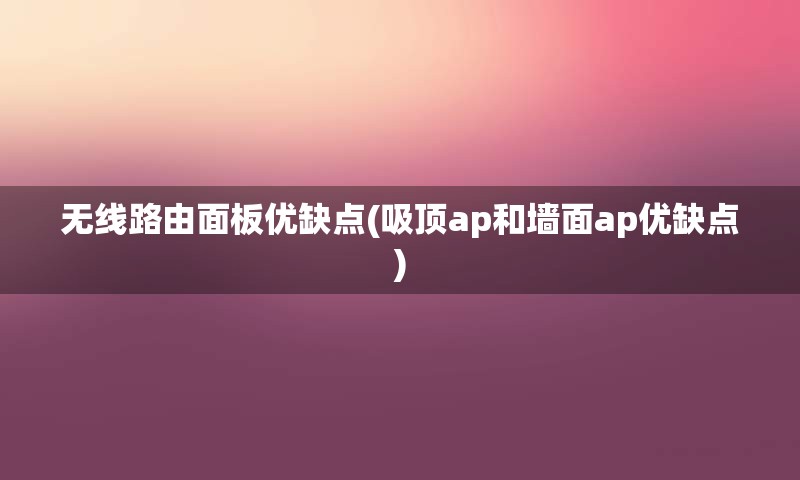 无线路由面板优缺点(吸顶ap和墙面ap优缺点)