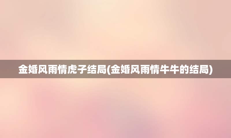 金婚风雨情虎子结局(金婚风雨情牛牛的结局)