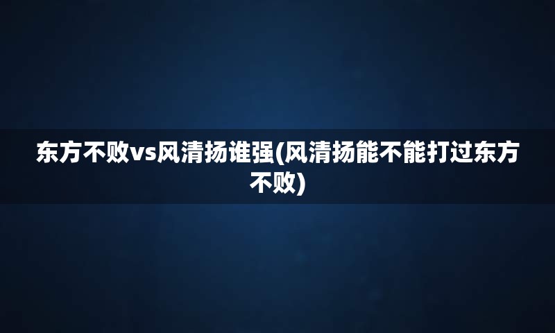 东方不败vs风清扬谁强(风清扬能不能打过东方不败)