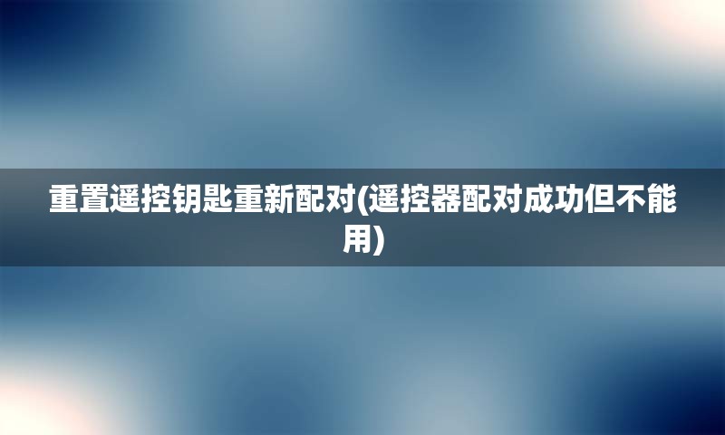 重置遥控钥匙重新配对(遥控器配对成功但不能用)