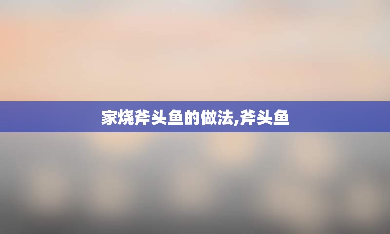 家烧斧头鱼的做法,斧头鱼