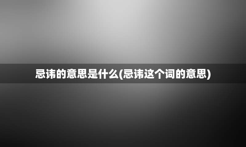 忌讳的意思是什么(忌讳这个词的意思)