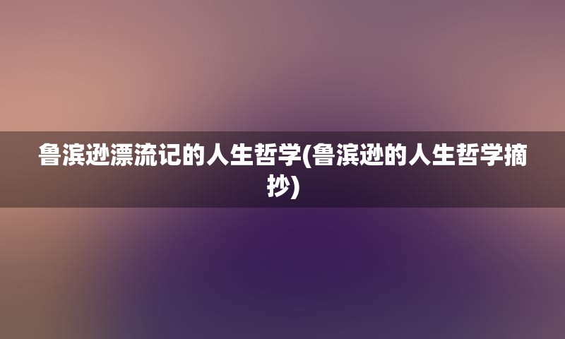 鲁滨逊漂流记的人生哲学(鲁滨逊的人生哲学摘抄)
