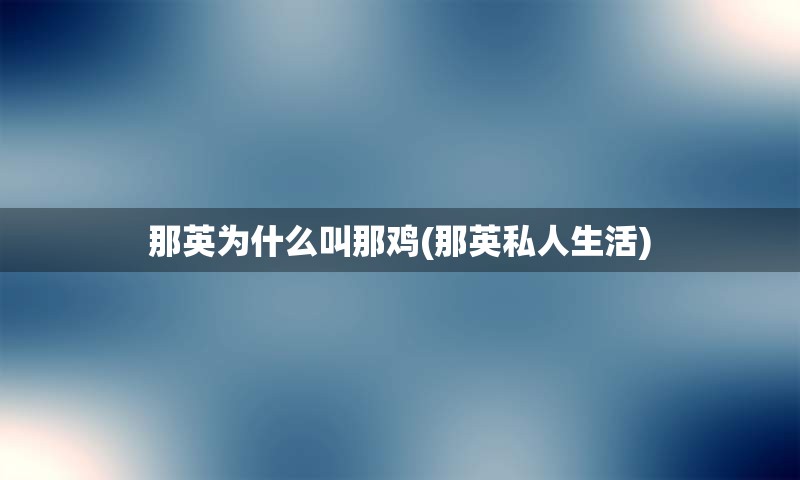 那英为什么叫那鸡(那英私人生活)