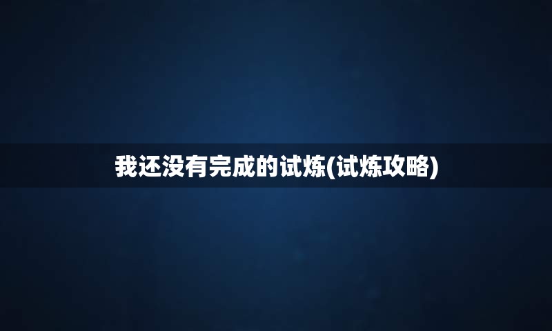 我还没有完成的试炼(试炼攻略)