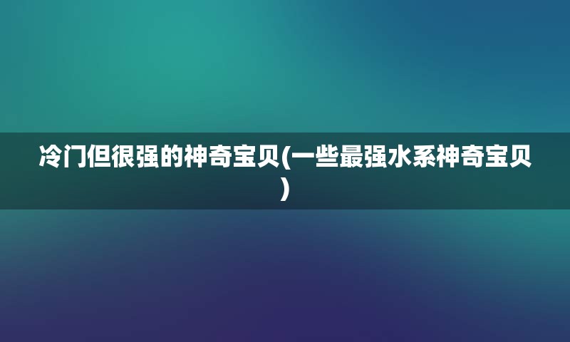 冷门但很强的神奇宝贝(一些最强水系神奇宝贝)