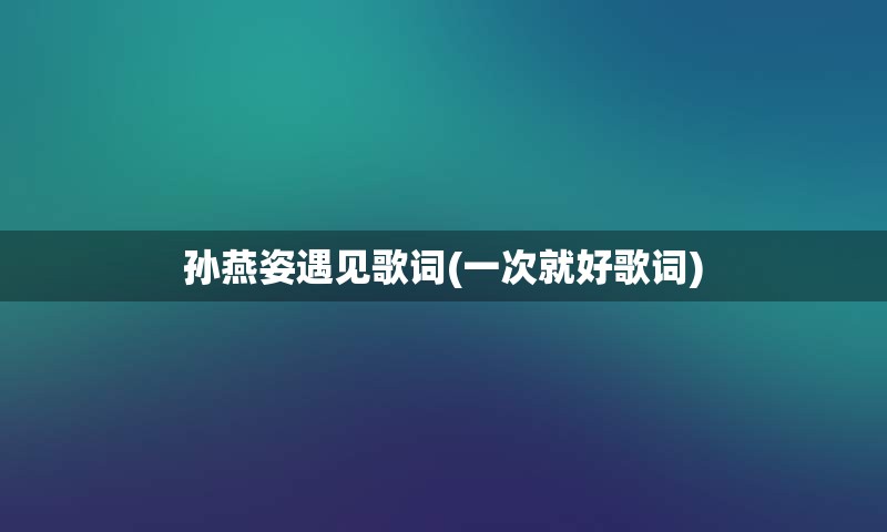 孙燕姿遇见歌词(一次就好歌词)