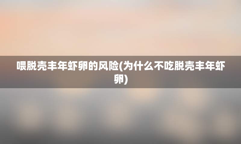 喂脱壳丰年虾卵的风险(为什么不吃脱壳丰年虾卵)
