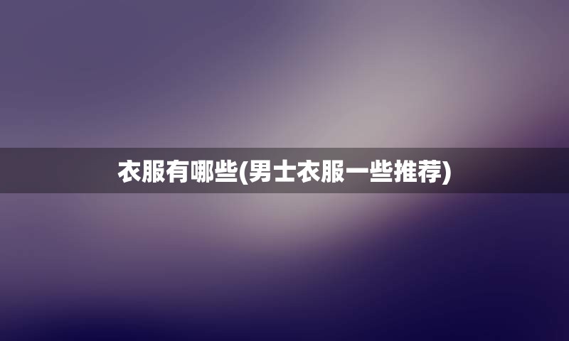 衣服有哪些(男士衣服一些推荐)