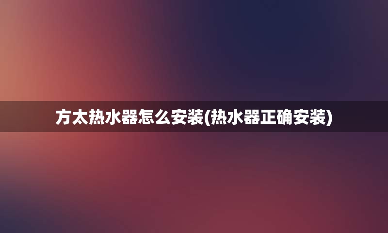 方太热水器怎么安装(热水器正确安装)