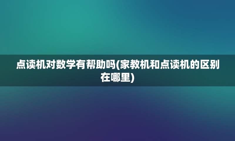 点读机对数学有帮助吗(家教机和点读机的区别在哪里)
