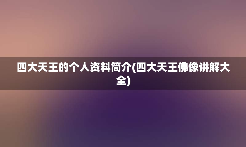 四大天王的个人资料简介(四大天王佛像讲解大全)