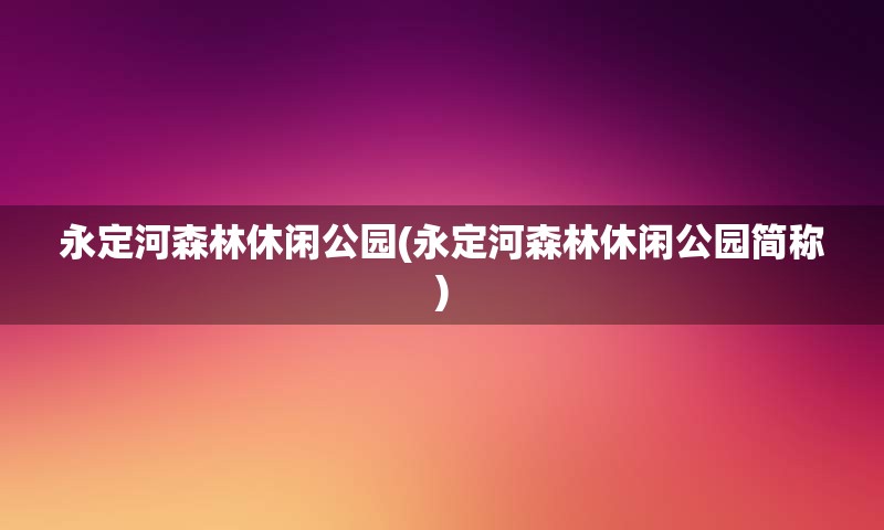 永定河森林休闲公园(永定河森林休闲公园简称)