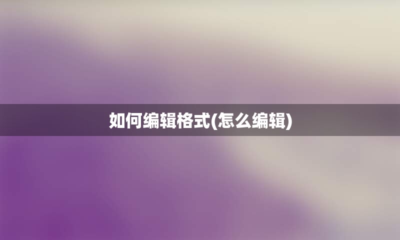 如何编辑格式(怎么编辑)
