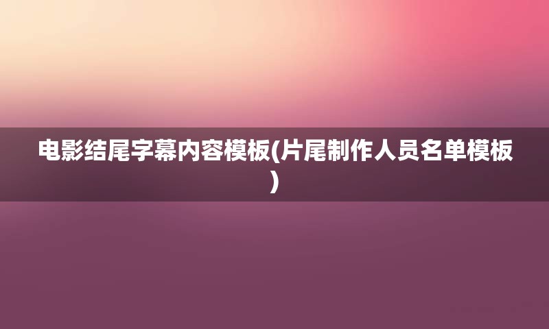 电影结尾字幕内容模板(片尾制作人员名单模板)