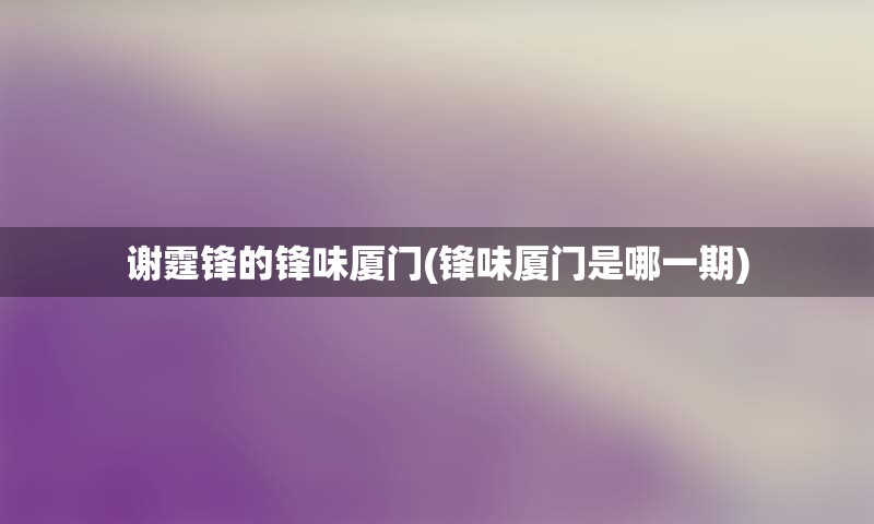 谢霆锋的锋味厦门(锋味厦门是哪一期)