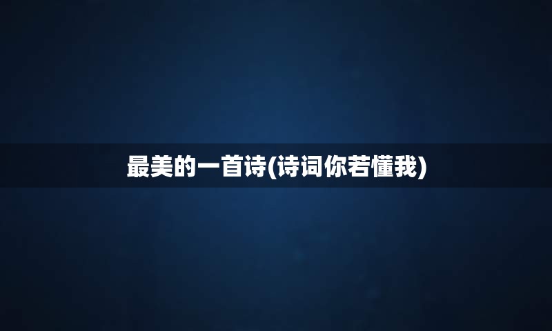 最美的一首诗(诗词你若懂我)