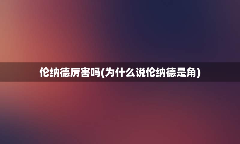 伦纳德厉害吗(为什么说伦纳德是角)