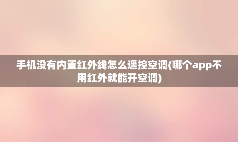 手机没有内置红外线怎么遥控空调(哪个app不用红外就能开空调)