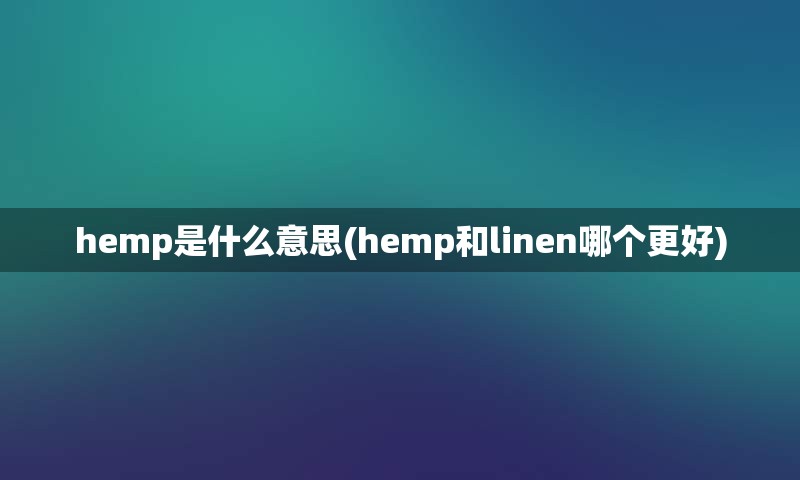 hemp是什么意思(hemp和linen哪个更好)