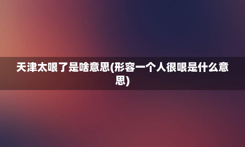 天津太哏了是啥意思(形容一个人很哏是什么意思)