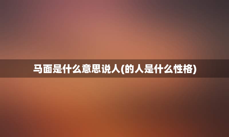 马面是什么意思说人(的人是什么性格)