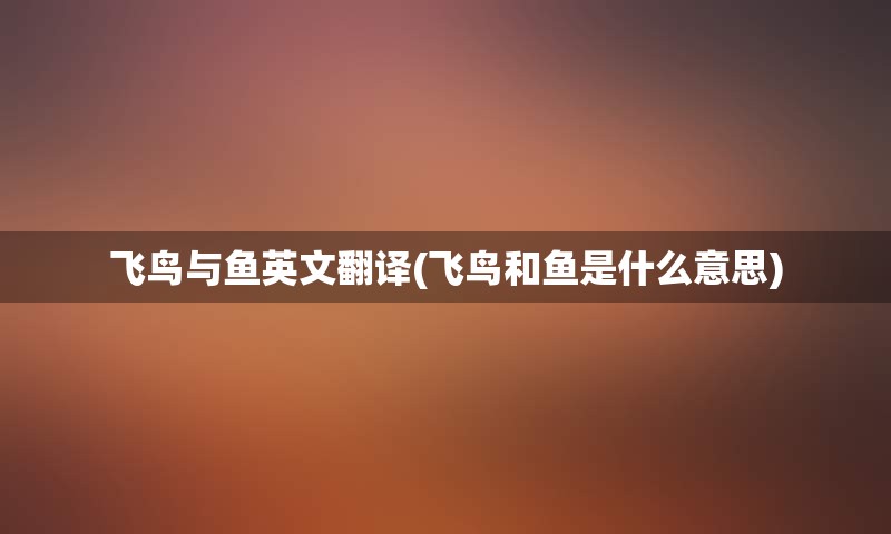 飞鸟与鱼英文翻译(飞鸟和鱼是什么意思)