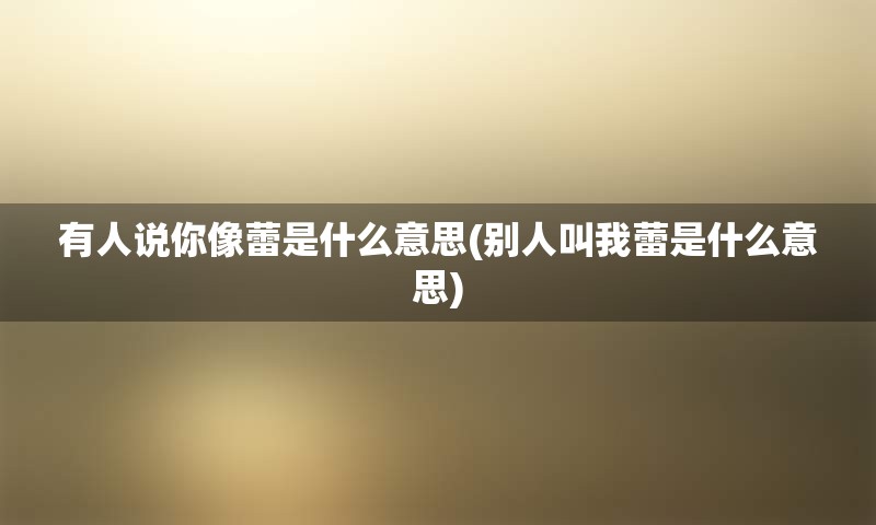 有人说你像蕾是什么意思(别人叫我蕾是什么意思)