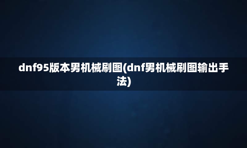 dnf95版本男机械刷图(dnf男机械刷图输出手法)