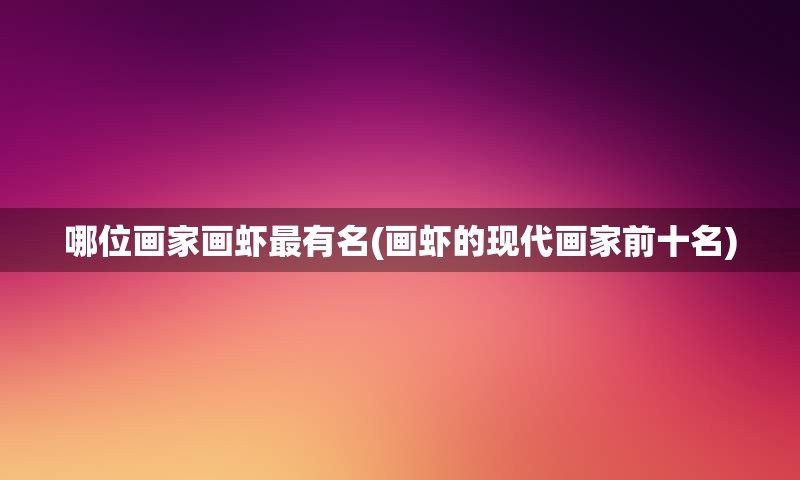 哪位画家画虾最有名(画虾的现代画家前十名)