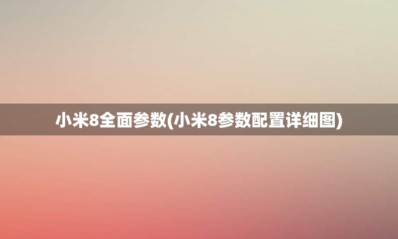 小米8全面参数(小米8参数配置详细图)