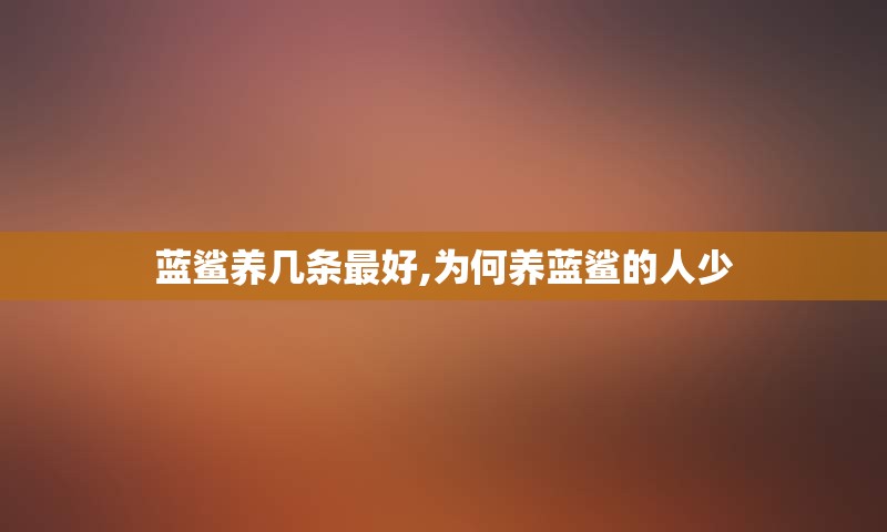 蓝鲨养几条最好,为何养蓝鲨的人少