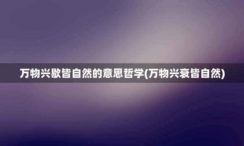 万物兴歇皆自然的意思哲学(万物兴衰皆自然)