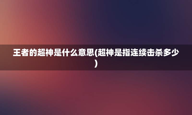 王者的超神是什么意思(超神是指连续击杀多少)