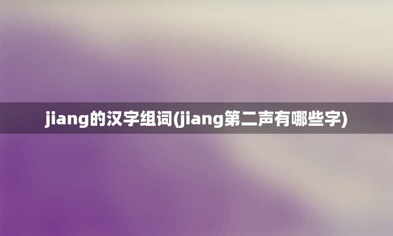 jiang的汉字组词(jiang第二声有哪些字)