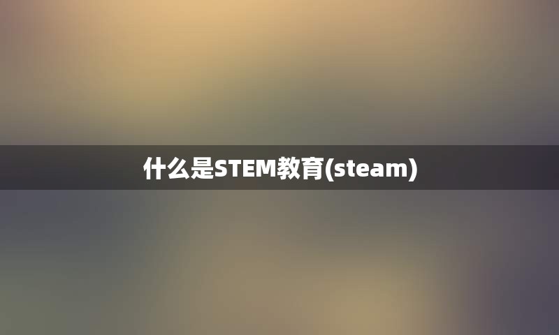 什么是STEM教育(steam)