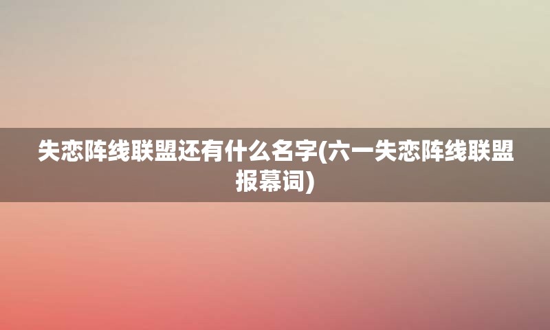 失恋阵线联盟还有什么名字(六一失恋阵线联盟报幕词)