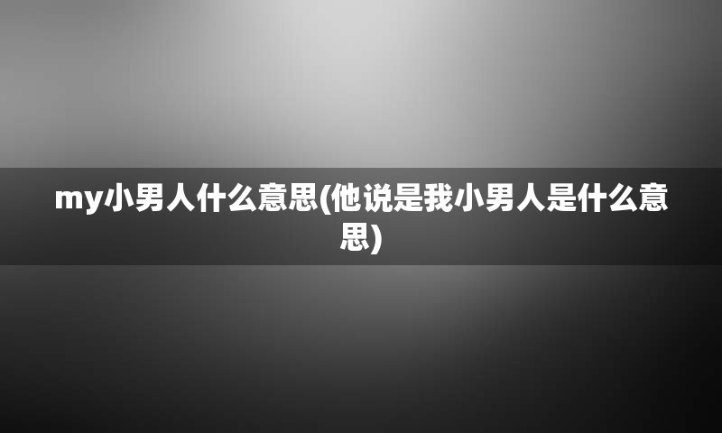 my小男人什么意思(他说是我小男人是什么意思)