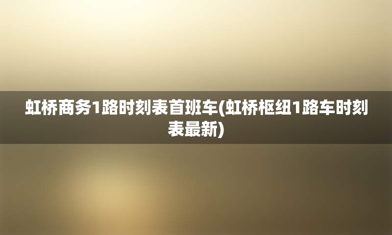 虹桥商务1路时刻表首班车(虹桥枢纽1路车时刻表最新)
