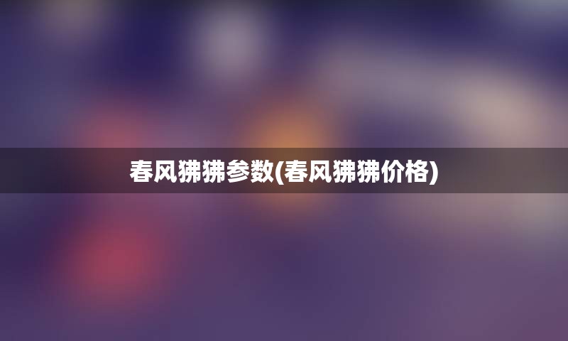 春风狒狒参数(春风狒狒价格)
