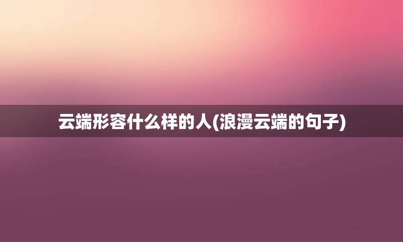 云端形容什么样的人(浪漫云端的句子)